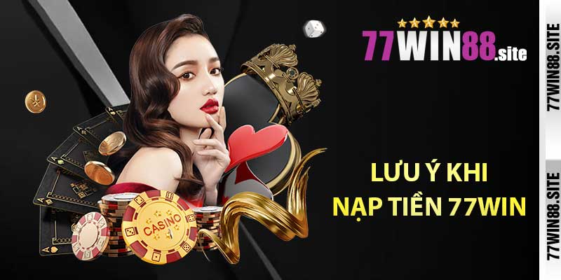 Lưu ý khi nạp tiền 77WIN