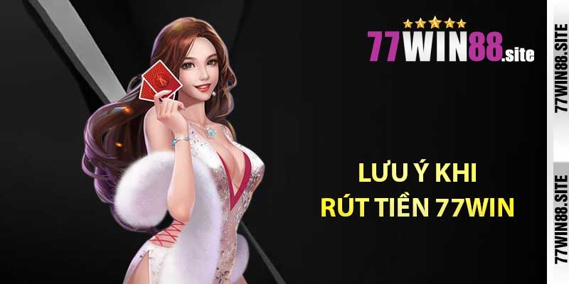 Lưu ý khi rút tiền 77WIN